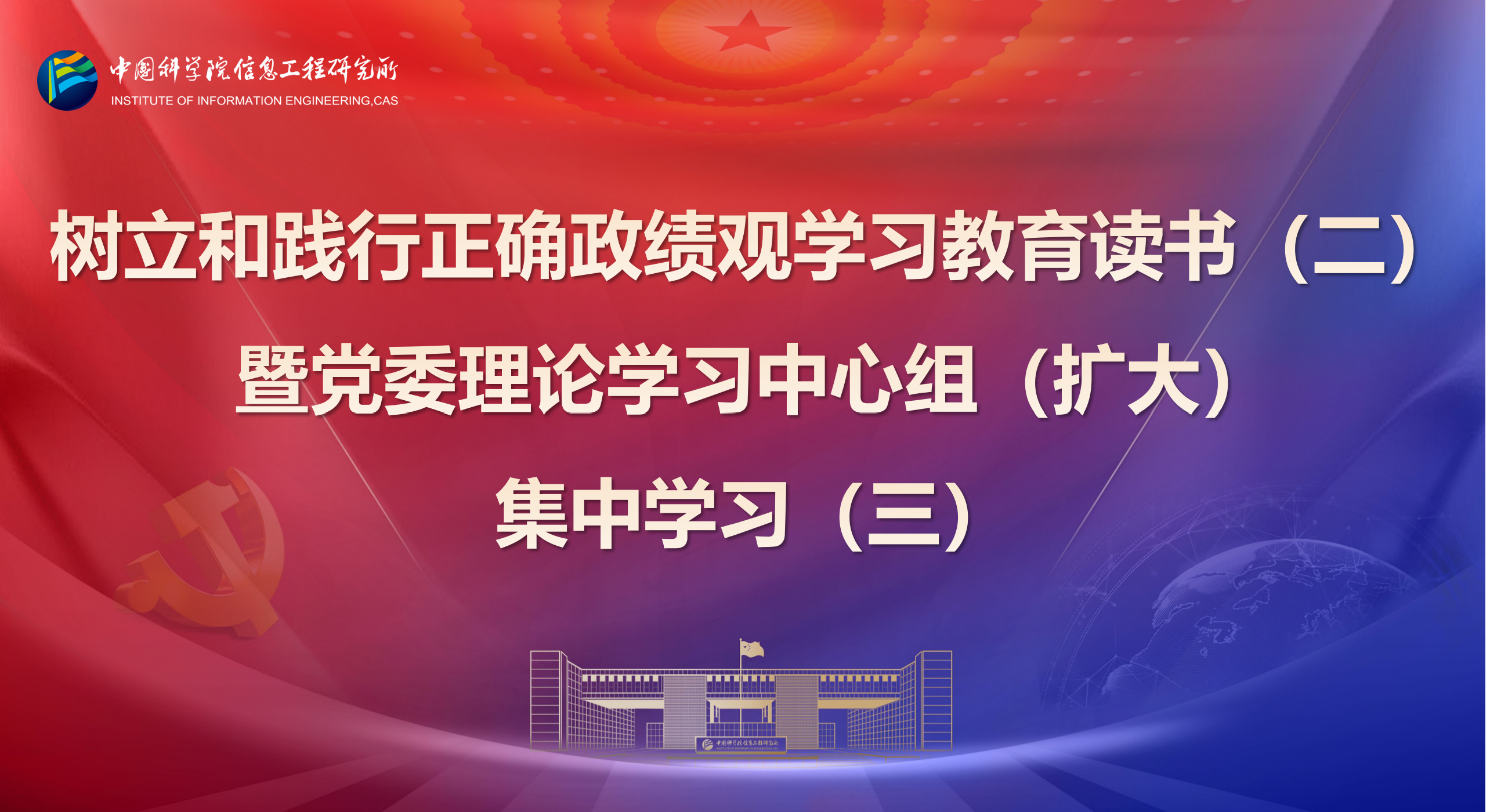 中国科学院信息工程研究所举办树立和践行正确政绩观学习教育读书班（二）暨党委理论学习中心组（扩大）学习会（三）